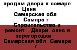 продам двери в самаре › Цена ­ 1 000 - Самарская обл., Самара г. Строительство и ремонт » Двери, окна и перегородки   . Самарская обл.,Самара г.